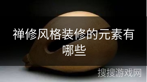 禅修风格装修的元素有哪些