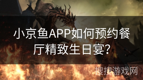 小京鱼APP如何预约餐厅精致生日宴? 小京鱼APP如何预约餐厅精致生日宴?