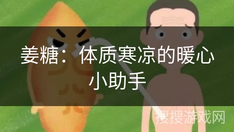 姜糖:体质寒凉的暖心小助手