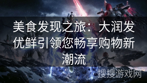 美食发现之旅:大润发优鲜引领您畅享购物新潮流 美食发现之旅:大润发优鲜引领您畅享购物新潮流
