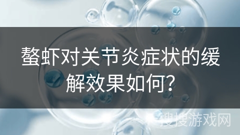 螯虾对关节炎症状的缓解效果如何?