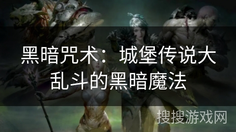 黑暗咒术:城堡传说大乱斗的黑暗魔法 黑暗咒术:城堡传说大乱斗的黑暗魔法