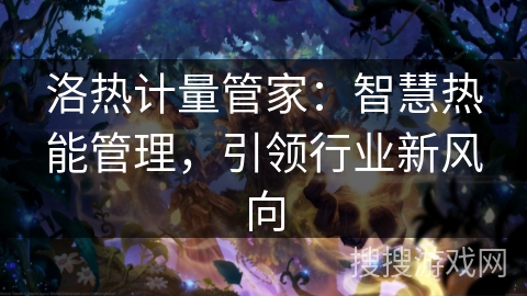 洛热计量管家：智慧热能管理，引领行业新风向