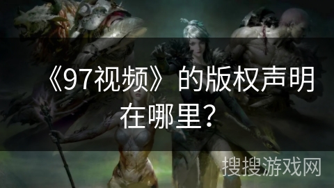 《97视频》的版权声明在哪里？