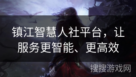 镇江智慧人社平台，让服务更智能、更高效