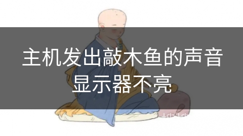 主机发出敲木鱼的声音显示器不亮