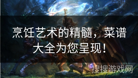 烹饪艺术的精髓，菜谱大全为您呈现！