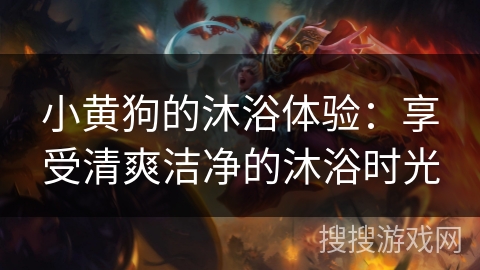 小黄狗的沐浴体验:享受清爽洁净的沐浴时光 小黄狗的沐浴体验:享受清爽洁净的沐浴时光