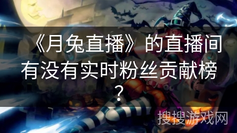 《月兔直播》的直播间有没有实时粉丝贡献榜？