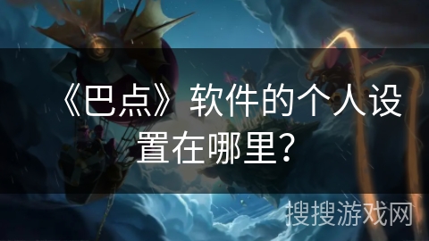 《巴点》软件的个人设置在哪里? 《巴点》软件的个人设置在哪里?