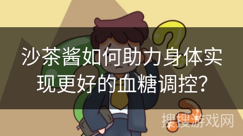 沙茶酱如何助力身体实现更好的血糖调控？