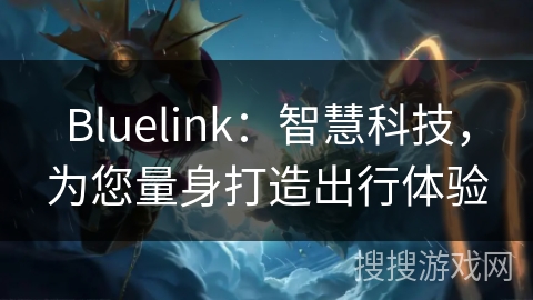 Bluelink:智慧科技,为您量身打造出行体验 Bluelink:智慧科技,为您量身打造出行体验