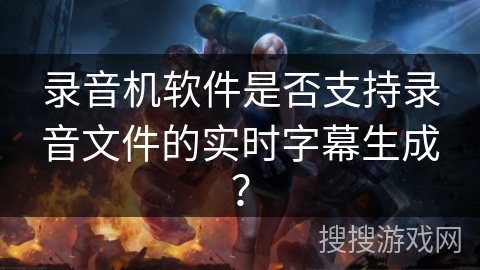 录音机软件是否支持录音文件的实时字幕生成? 录音机软件是否支持录音文件的实时字幕生成?