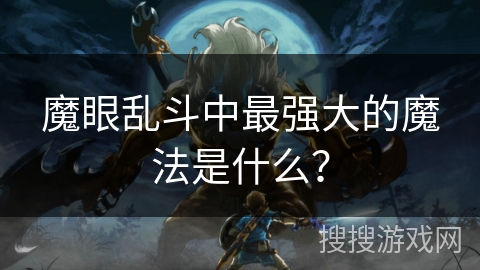 魔眼乱斗中最强大的魔法是什么? 魔眼乱斗中最强大的魔法是什么?