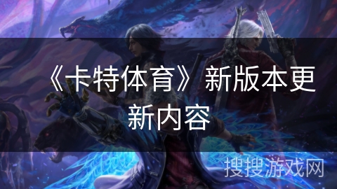 《卡特体育》新版本更新内容 《卡特体育》新版本更新内容
