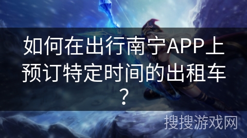 如何在出行南宁APP上预订特定时间的出租车？