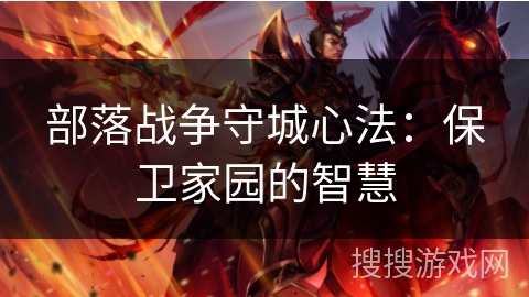 部落战争守城心法:保卫家园的智慧 部落战争守城心法:保卫家园的智慧