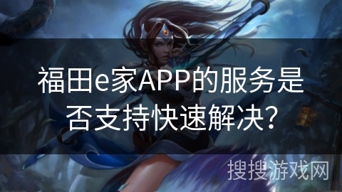 福田e家APP的服务是否支持快速解决？