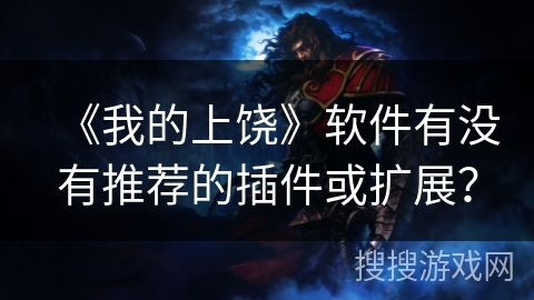 《我的上饶》软件有没有推荐的插件或扩展? 《我的上饶》软件有没有推荐的插件或扩展?