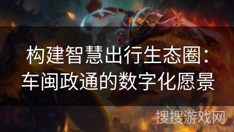 构建智慧出行生态圈:车闽政通的数字化愿景 构建智慧出行生态圈:车闽政通的数字化愿景
