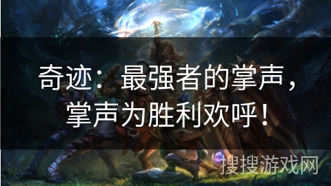 奇迹:最强者的掌声,掌声为胜利欢呼! 奇迹:最强者的掌声,掌声为胜利欢呼!