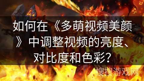 如何在《多萌视频美颜》中调整视频的亮度、对比度和色彩? 如何在《多萌视频美颜》中调整视频的亮度、对比度和色彩?