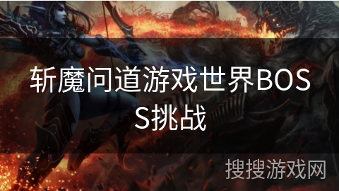 斩魔问道游戏世界BOSS挑战 斩魔问道游戏世界BOSS挑战
