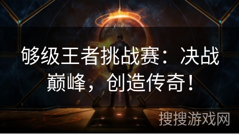够级王者挑战赛：决战巅峰，创造传奇！