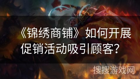 《锦绣商铺》如何开展促销活动吸引顾客? 《锦绣商铺》如何开展促销活动吸引顾客?