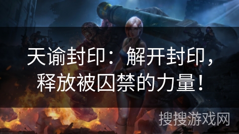天谕封印:解开封印,释放被囚禁的力量! 天谕封印:解开封印,释放被囚禁的力量!