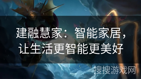 建融慧家：智能家居，让生活更智能更美好