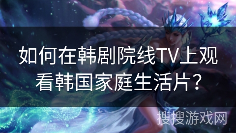 如何在韩剧院线TV上观看韩国家庭生活片？