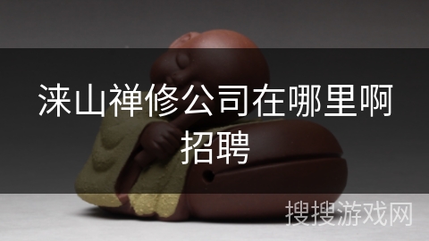 涞山禅修公司在哪里啊招聘