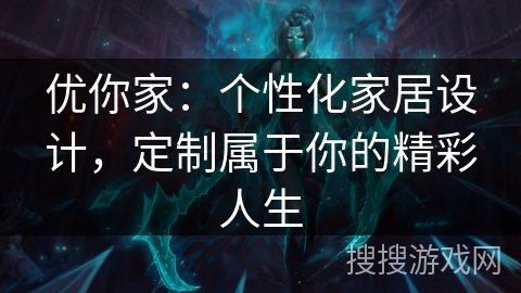 优你家:个性化家居设计,定制属于你的精彩人生 优你家:个性化家居设计,定制属于你的精彩人生