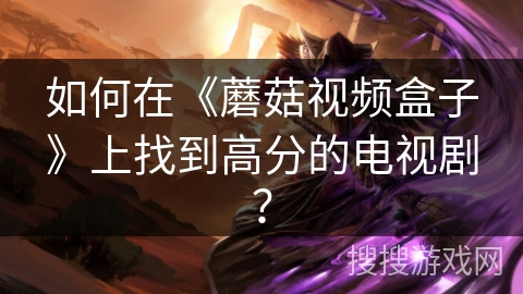 如何在《蘑菇视频盒子》上找到高分的电视剧? 如何在《蘑菇视频盒子》上找到高分的电视剧?
