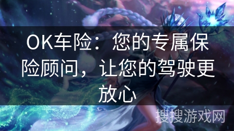 OK车险:您的专属保险顾问,让您的驾驶更放心 OK车险:您的专属保险顾问,让您的驾驶更放心