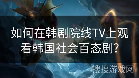 如何在韩剧院线TV上观看韩国社会百态剧？