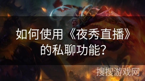如何使用《夜秀直播》的私聊功能? 如何使用《夜秀直播》的私聊功能?