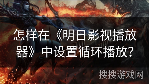 怎样在《明日影视播放器》中设置循环播放？