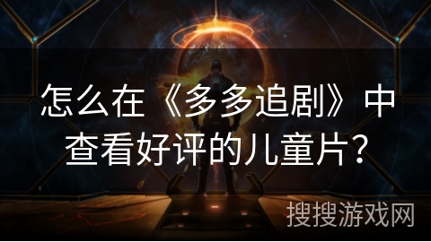 怎么在《多多追剧》中查看好评的儿童片? 怎么在《多多追剧》中查看好评的儿童片?