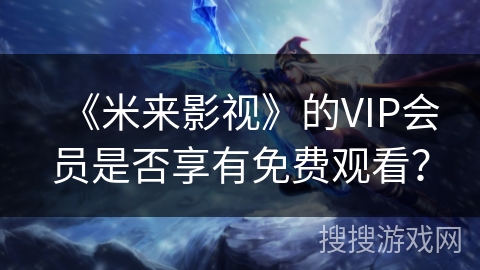 《米来影视》的VIP会员是否享有免费观看？