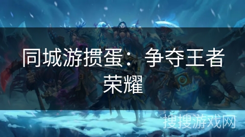 同城游掼蛋:争夺王者荣耀 同城游掼蛋:争夺王者荣耀