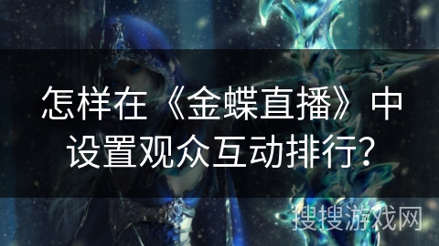 怎样在《金蝶直播》中设置观众互动排行？