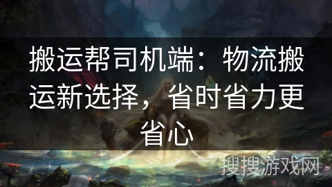 搬运帮司机端：物流搬运新选择，省时省力更省心