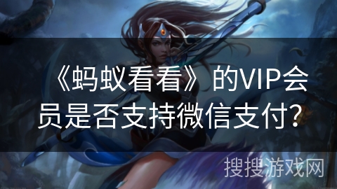 《蚂蚁看看》的VIP会员是否支持微信支付? 《蚂蚁看看》的VIP会员是否支持微信支付?