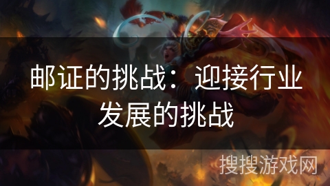 邮证的挑战:迎接行业发展的挑战 邮证的挑战:迎接行业发展的挑战