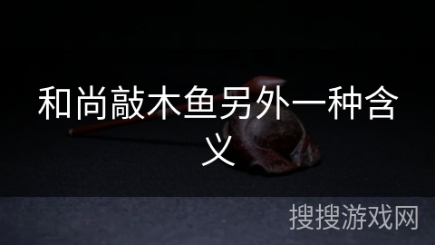 和尚敲木鱼另外一种含义 和尚敲木鱼另外一种含义