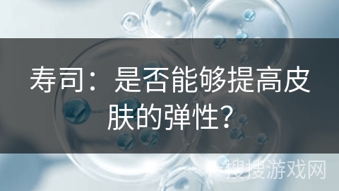 寿司:是否能够提高皮肤的弹性?
