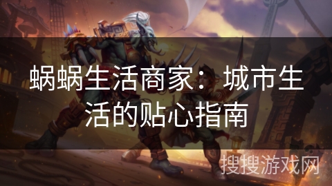 蜗蜗生活商家：城市生活的贴心指南