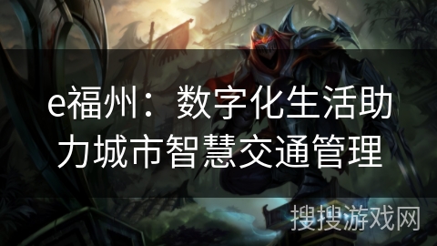 e福州:数字化生活助力城市智慧交通管理 e福州:数字化生活助力城市智慧交通管理
